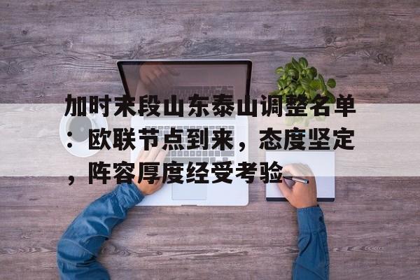 包含加时末段山东泰山调整名单：欧联节点到来，态度坚定，阵容厚度经受考验的词条
